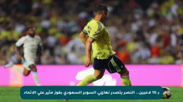 بـ 10 لاعبين.. النصر يتصدر نهائي السوبر السعودي بفوز مثير على الاتحاد